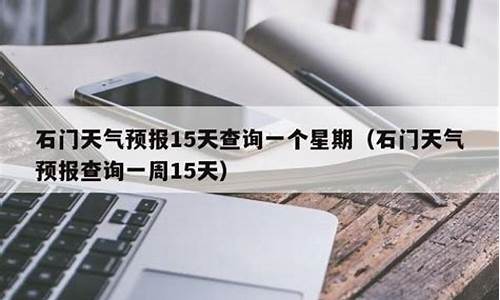 石门县天气预报15天气报_石门县天气预报逐小时