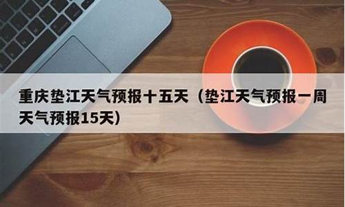 垫江一周天气预报15天查询结果最新消息_垫江未来7天至15天天气预报