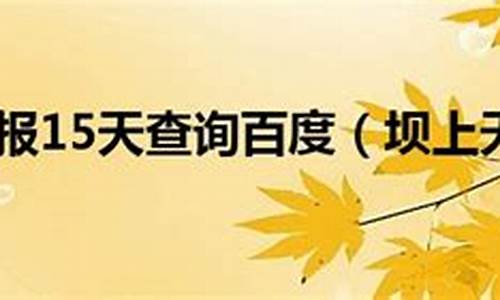 坝上天路天气预报15天查询_坝上天气预报15天查询天周