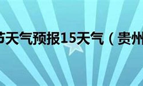 毕节最近天气预报15天_毕节近一周天气预报