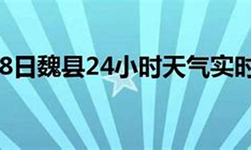 魏县天气预报24小时_魏县天气预报24小时天气预报