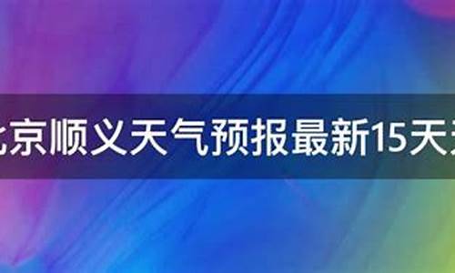 顺义天气预报_顺义天气预报未来15天