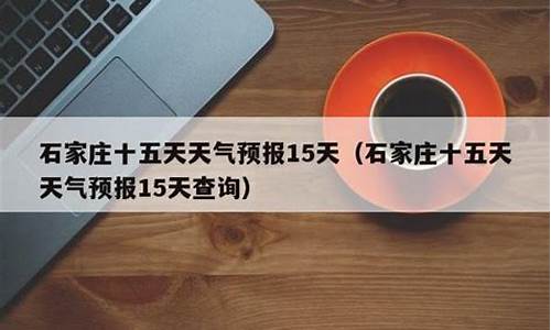 石家庄十五天天气预报15天查询百度百科_石家庄十五天天气预报15天