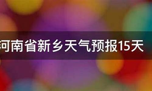 河南省新乡市天气预报15天_新乡天气预报15天查询结果